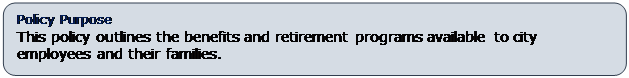 Rounded Rectangle: Policy Purpose
This policy outlines the benefits and retirement programs available to city employees and their families.
