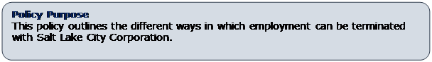 Rounded Rectangle: Policy Purpose
This policy outlines the different ways in which employment can be terminated with Salt Lake City Corporation. 
