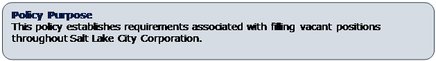 Rounded Rectangle: Policy Purpose
This policy establishes requirements associated with filling vacant positions throughout Salt Lake City Corporation. 
