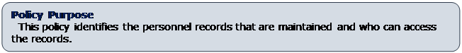 Rounded Rectangle: Policy Purpose
  This policy identifies the personnel records that are maintained and who can access the records.  

