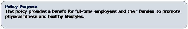 Rounded Rectangle: Policy Purpose
This policy provides a benefit for full-time employees and their families to promote physical fitness and healthy lifestyles.  

